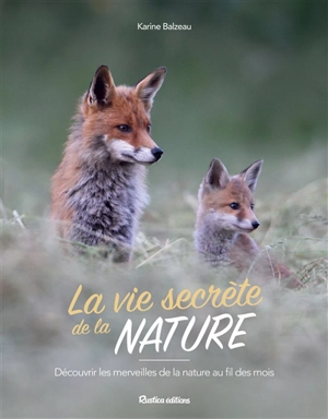 La vie secrète de la nature : découvrir les merveilles de la nature au fil des mois - Karine Balzeau