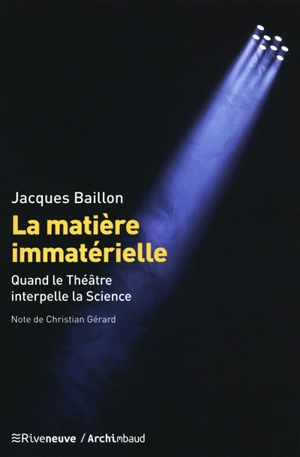 La matière immatérielle : quand le théâtre interpelle la science - Jacques Baillon