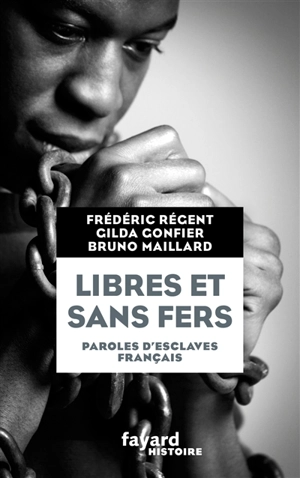 Libres et sans fers : paroles d'esclaves français : Guadeloupe, Ile Bourbon (Réunion), Martinique - Frédéric Régent