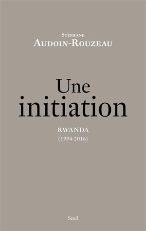 Une initiation : Rwanda (1994-2016) - Stéphane Audoin-Rouzeau