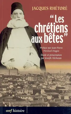 Les chrétiens aux bêtes : souvenirs de la guerre sainte proclamée par les Turcs contre les chrétiens en 1915 - Jacques Rhétoré