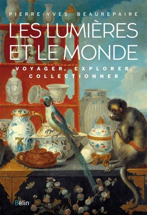 Les Lumières et le monde : voyager, explorer, collectionner - Pierre-Yves Beaurepaire