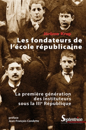 Les fondateurs de l'école républicaine : la première génération des instituteurs sous la IIIe République - Jérôme Krop