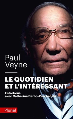 Le quotidien et l'intéressant : entretiens avec Catherine Darbo-Peschanski - Paul Veyne