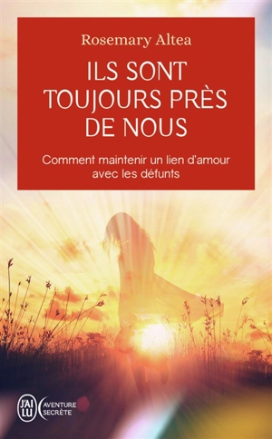 Ils sont toujours près de nous : comment maintenir un lien d'amour avec les défunts - Rosemary Altea