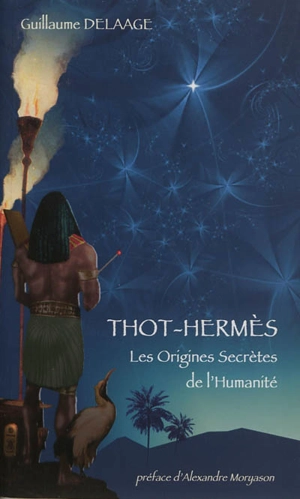 Thot-Hermès : les origines secrètes de l'humanité - Guillaume Delaage