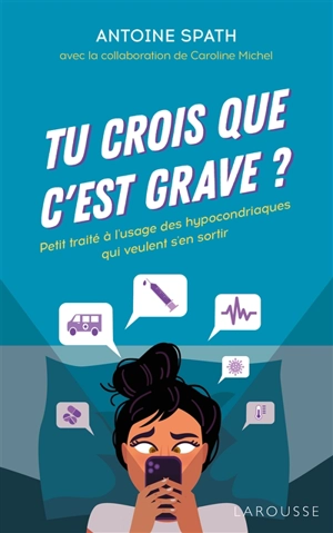 Tu crois que c'est grave ? : petit traité à l'usage des hypocondriaques qui veulent s'en sortir - Antoine Spath