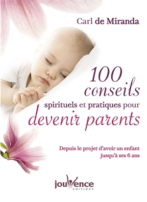 100 conseils spirituels et pratiques pour devenir parents : depuis le projet d'avoir un enfant jusqu'à ses 6 ans - Carl de Miranda