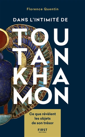 Dans l'intimité de Toutankhamon : ce que révèlent les objets de son trésor - Florence Quentin