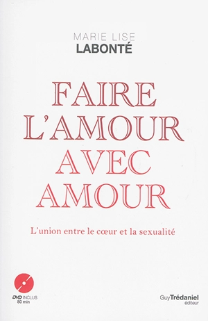 Faire l'amour avec amour : l'union entre le coeur et la sexualité - Marie-Lise Labonté