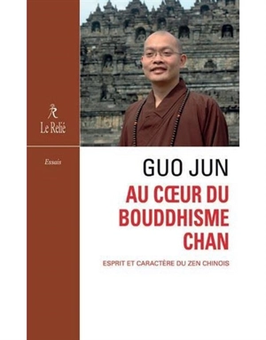 Au coeur du bouddhisme chan : esprit et caractère du zen chinois - Jun Guo