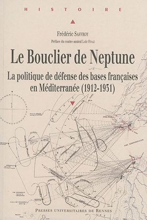 Le bouclier de Neptune : la politique de défense des bases françaises en Méditerranée (1912-1931) - Frédéric Saffroy