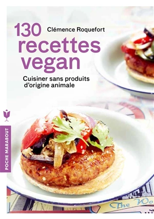 130 recettes vegan : cuisiner sans produits d'origine animale pour concilier santé, équilibre et éthique - Clémence Roquefort