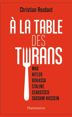 A la table des tyrans : Mao, Hitler, Bokassa, Staline, Ceausescu, Saddam Hussein - Christian Roudaut