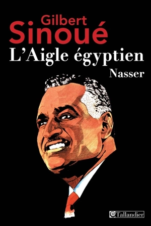 L'aigle égyptien : Nasser - Gilbert Sinoué