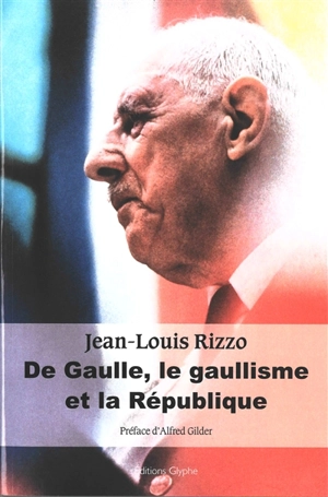 De Gaulle, le gaullisme et la République - Jean-Louis Rizzo