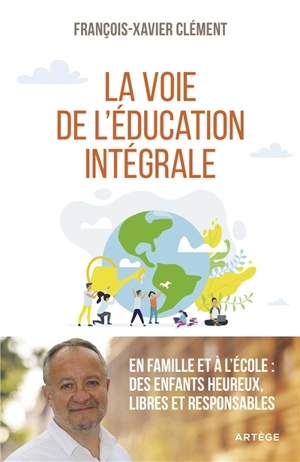 La voie de l'éducation intégrale : en famille et à l'école : des enfants heureux, libres et responsables - François-Xavier Clément