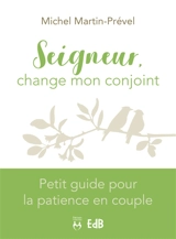 Seigneur, change mon conjoint : petit guide pour la patience en couple - Michel Martin-Prével