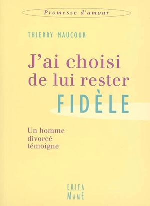 J'ai choisi de lui rester fidèle : un homme divorcé témoigne - Thierry Maucour