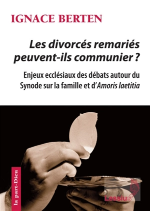 Les divorcés remariés peuvent-ils communier ? : enjeux ecclésiaux des débats autour du synode sur la famille et d'Amoris laetitia - Ignace Berten