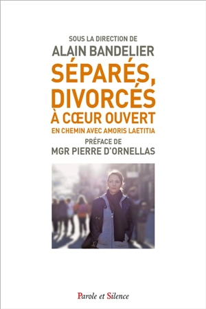 Séparés, divorcés à coeur ouvert : en chemin avec Amoris laetitia : témoignages, réflexions et propositions de fidèles et de pasteurs catholiques