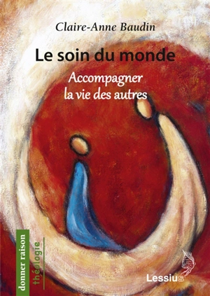 Le soin du monde : accompagner la vie des autres - Claire-Anne Baudin