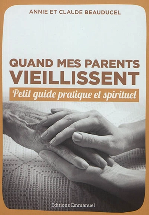 Quand mes parents vieillissent : petit guide pratique et spirituel - Annie Beauducel