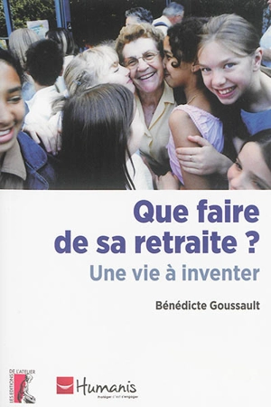Que faire de sa retraite ? : une vie à inventer - Bénédicte Goussault
