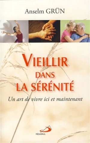 Vieillir dans la sérénité : un art de vivre ici et maintenant - Anselm Grün