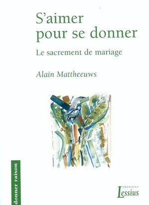 S'aimer pour se donner : le sacrement du mariage - Alain Mattheeuws