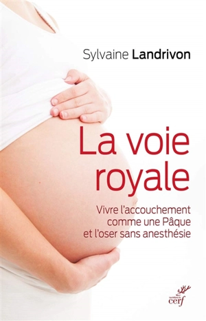 La voie royale : vivre l'accouchement comme une Pâque et l'oser sans anesthésie - Sylvaine Landrivon