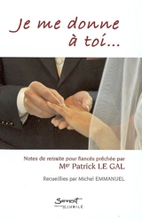 Je me donne à toi... : notes de retraite pour fiancés prêchée par Mgr Patrick Le Gal - Patrick Le Gal