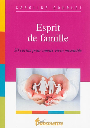 Esprit de famille : 30 vertus pour mieux vivre ensemble - Caroline Gourlet