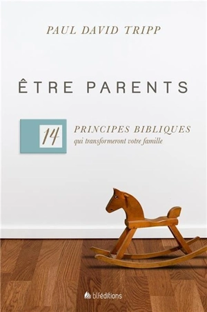 Etre parents : 14 principes bibliques qui transformeront votre famille - Paul David Tripp