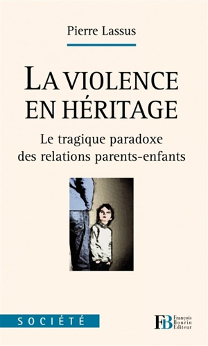 La violence en héritage : le tragique paradoxe des relations parents-enfants - Pierre Lassus