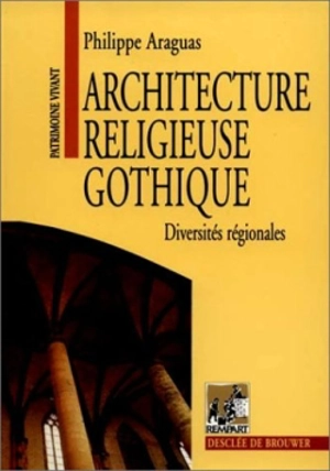 Architecture religieuse gothique : diversités régionales, XIIe-XIVe siècle - Philippe Araguas