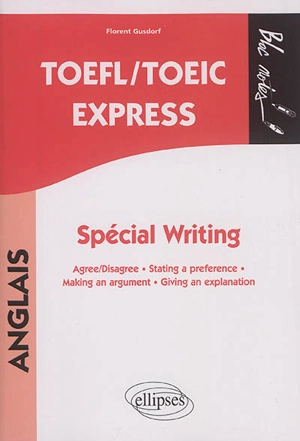 TOEFL-TOEIC express : spécial writing : agree-disagree, stating a preference, making an argument, giving an explanation - Florent Gusdorf