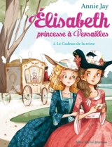 Elisabeth, princesse à Versailles. Vol. 2. Le cadeau de la reine - Annie Jay