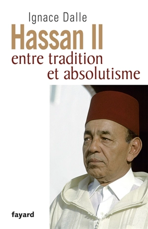 Hassan II : entre tradition et absolutisme - Ignace Dalle