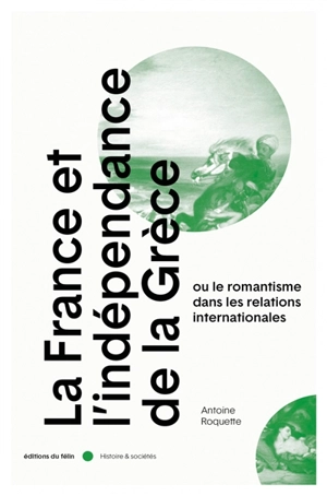 La France et l'indépendance de la Grèce ou Le romantisme dans les relations internationales - Antoine Roquette