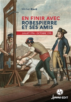 En finir avec Robespierre et ses amis : juillet 1794-octobre 1795 - Michel Biard