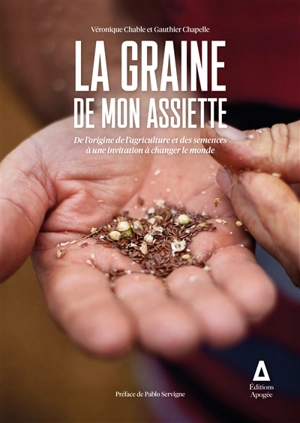 La graine de mon assiette : de l'origine de l'agriculture et des semences à une invitation à changer le monde