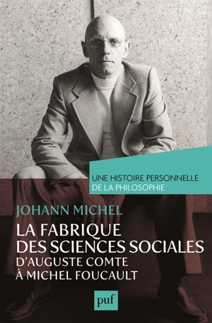 La fabrique des sciences sociales, d'Auguste Comte à Michel Foucault - Johann Michel