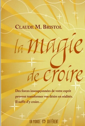 La magie de croire : forces insoupçonnées de votre esprit peuvent transformer vos désirs en réalités : il suffit d'y croire... - Claude Myron Bristol