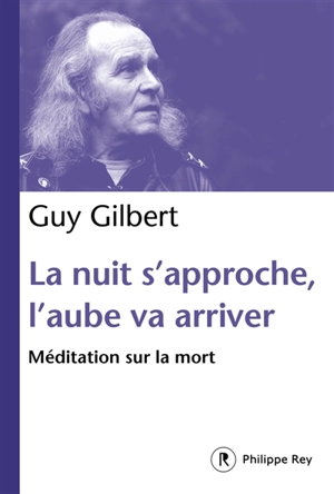 La nuit s'approche, l'aube va arriver : méditation sur la mort - Guy Gilbert