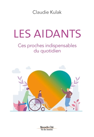 Les aidants : ces proches indispensables du quotidien - Claudie Kulak