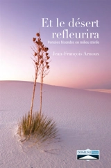 Et le désert refleurira : pensées fécondes en milieu stérile - Jean-François Arnoux