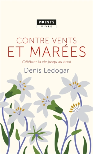 Contre vents et marées : célébrer la vie jusqu'au bout - Denis Ledogar