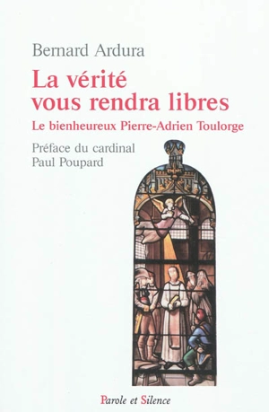 La vérité vous rendra libres : le bienheureux Pierre-Adrien Toulorge, prémontré, martyr de la vérité (1757-1793) - Bernard Ardura