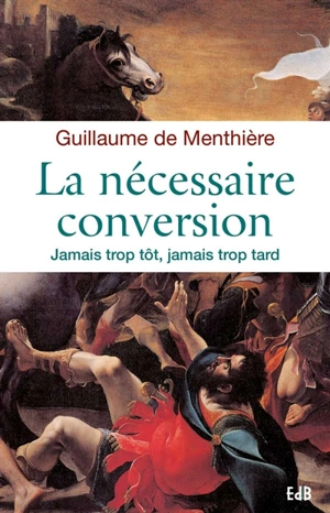 La nécessaire conversion : jamais trop tôt, jamais trop tard - Guillaume de Menthière